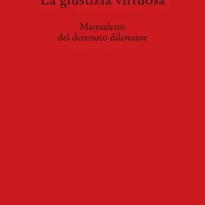 La giustizia virtuosa. Manualetto del detenuto dilettante Miglior Prezzo