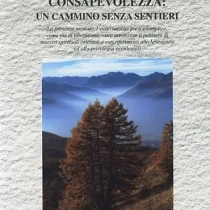La via della consapevolezza un cammino senza sentieri. La presenza mentale, l‘osservazione pura e semplice come via di liberazione... Prezzo Ridotto