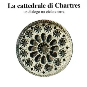 La Cattedrale di Chartres. Un dialogo tra cielo e terra Acquista Ora