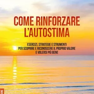 Occasione Imperdibile Come rinforzare l‘autostima. Esercizi, strategie e strumenti per scoprire e riconoscere il proprio valore e volersi più bene