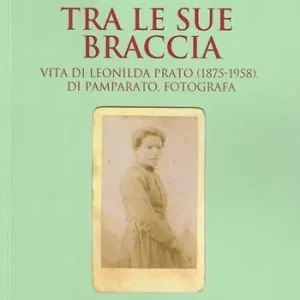 Professionale Tra le sue braccia. Vita di Leonilda Prato (1875-1958), di Pamparato, fotografa