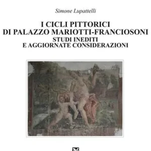 Offerta Limitata I cicli pittorici di palazzo Mariotti-Franciosoni. Studi inediti e aggiornate considerazioni
