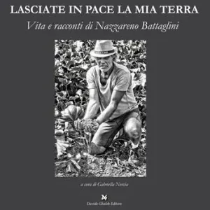 Lasciate in pace la mia terra. Vita e racconti di Nazzareno Battaglini Subito Disponibile