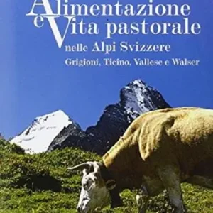 Alimentazione e vita pastorale nelle Alpi svizzere. Grigioni, Ticino, Vallese e Walser. Ediz. illustrata Affare