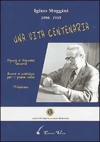 Must-Have Igino Maggini 1898-1995. Una vita centenaria. Vignola e vignolesi, memorie. Amore e nostalgia per il paese natio. Riflessioni