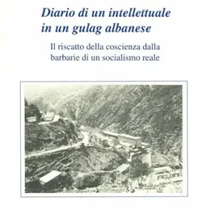 Offerta Del Giorno Diario di un intellettuale in un gulag albanese. Il riscatto della coscienza dalla barbarie di un socialismo reale