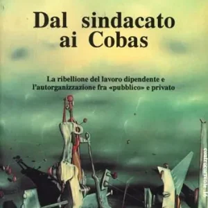Dal sindacato ai Cobas. La ribellione del lavoro dipendente e l‘autorganizzazione fra «Pubblico» e privato Bestseller