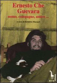 Ernesto Che Guevara uomo, compagno, amico... Solo Oggi