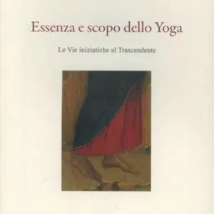 Acquista Ora Essenza e scopo dello yoga. Le vie iniziatiche al trascendente