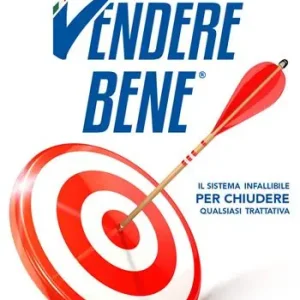 Vendere bene. Il sistema infallibile per chiudere qualsiasi trattativa Promozione