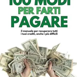 100 modi per farti pagare. Il manuale per recuperare tutti i tuoi crediti, anche i più difficili Pagamento Sicuro