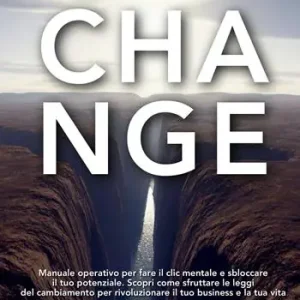 Change. Manuale operativo per fare il clic mentale e sbloccare il tuo potenziale. Scopri come sfruttare le leggi del cambiamento per rivoluzionare il tuo business e la tua vita Consegna Rapida