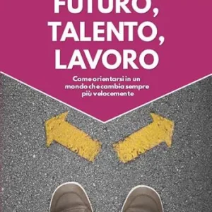 Futuro, talento, lavoro. Come orientarsi in un mondo che cambia sempre più velocemente Promozione