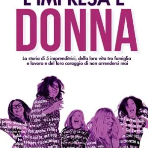 L‘impresa è donna. La storia di 5 imprenditrici, della loro vita tra famiglia e lavoro e del loro coraggio di non arrendersi mai Offerta Speciale