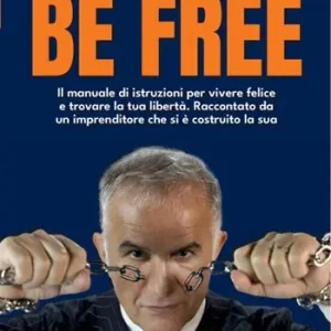 Be free. Il manuale di istruzioni per vivere felice e trovare la tua libertà. Raccontato da un imprenditore che si è costruito la sua Saldi