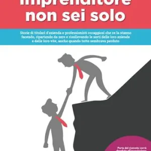 Imprenditore non sei solo. Storie di titolari d‘azienda e professionisti coraggiosi che ce la stanno facendo, ripartendo da zero e risollevando le sorti delle loro aziende e delle loro vite, anche quando tutto sembrava perduto Offerta Del Giorno