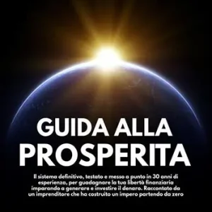 Guida alla prosperità. Il sistema definitivo, testato e messo a punto in 30 anni di esperienza, per guadagnare la tua libertà finanziaria imparando a generare e investire il denaro Nuova Collezione