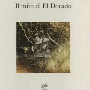 Prezzo Ridotto Il mito di El Dorado. Struttura del mito e cronologia delle spedizioni