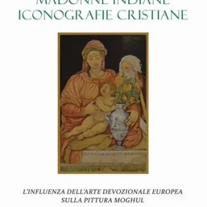 Nuova Collezione Madonne indiane, iconografie cristiane. L‘influenza dell‘arte devozionale europea sulla pittura moghul. Ediz. a colori