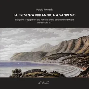 La presenza britannica a Sanremo. Dai primi viaggiatori alla nascita della colonia britannica nel secolo XIX Compra Online
