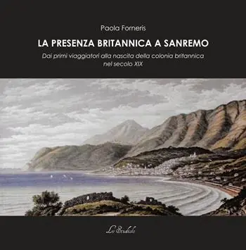 La presenza britannica a Sanremo. Dai primi viaggiatori alla nascita della colonia britannica nel secolo XIX Compra Online