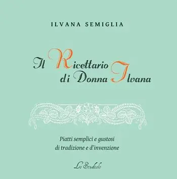 A Buon Prezzo Il Ricettario di Donna Ilvana. Piatti semplici e gustosi di tradizione e d‘invenzione