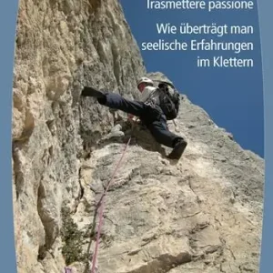 Trasmettere passione. Wie überträgt man seelische Erfahrungen im Klettern. Ediz. italiana e tedesca Nuova Collezione