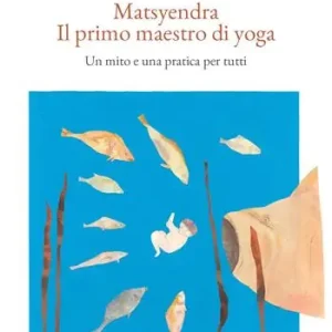 Prezzo Ridotto Matsyendra. Il primo maestro di yoga. Un mito e una pratica per tutti