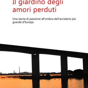 Vendita Finale Il giardino degli amori perduti. Una storia di passione all‘ombra dell‘acciaieria più grande d‘Europa