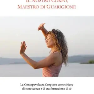 Must-Have Il nostro corpo, maestro di guarigione. La consapevolezza corporea come chiave di conoscenza e di trasformazione di sé