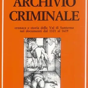 Archivio criminale. Cronaca e storia della Val di Santerno nei documenti dal 1321 al 1619 Esclusivo
