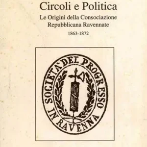 Non Perdere Circoli e politica. Le origini della Consociazione repubblicana ravennate 1863-1872