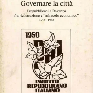 Offerta Del Giorno Governare la città. I repubblicani a Ravenna fra ricostruzione e «miracolo economico» (1945-1963)