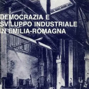 Democrazia e sviluppo industriale in Emilia Romagna. Contributo alla storia della realtà regionale fra Ottocento e Novecento Economico