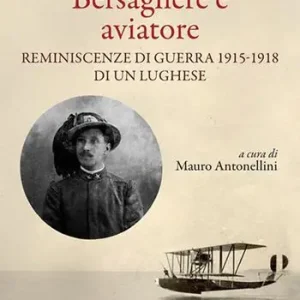 Bersagliere e aviatore. Reminescenze di guerra 1915-1918 di un lughese Ultimissimo Modello