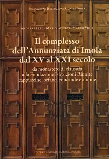 Soddisfatti O Rimborsati Il complesso dell‘Annunziata di Imola dal XV al XXI secolo. Da monastero di clausura alla Fondazione Istituzioni Riunite cappuccine, orfane, educande e alunne