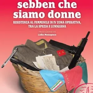 Pagamento Sicuro Sebben che siamo donne. Resistenza al femminile in IV zona operativa, tra La Spezia e Lunigiana