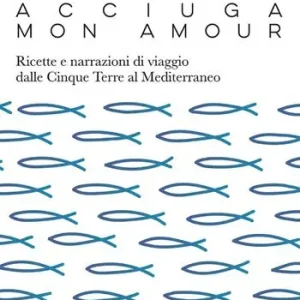 Offerta Speciale Acciuga mon amour. Ricette e narrazioni di viaggio dalle Cinque Terre al Mediterraneo