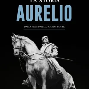 La storia. Aurelio. Dalla preistoria ai giorni nostri Reso Gratuito