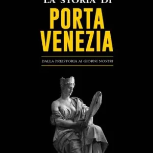 Soddisfatti O Rimborsati La storia di Porta Venezia. Dalla preistoria ai giorni nostri