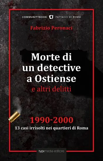 Morte di un detective a Ostiense e altri delitti. 1990-2000 13 casi irrisolti nei quartieri di Roma Esclusivo