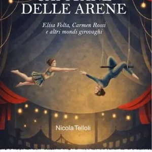 Capitane delle arene. Elisa Volta, Carmen Rossi e altri mondi girovaghi Reso Gratuito