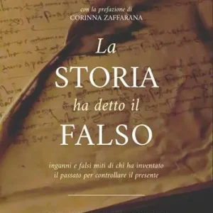 Esclusivo La storia ha detto il falso. Inganni e falsi miti di chi ha inventato il passato per controllare il presente