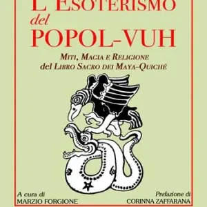 L‘esoterismo del popol Vuh. Miti, magia e religione del libro sacro dei Maya Quiché Esclusivo
