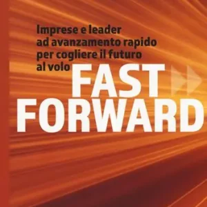 Offerta Speciale Fast forward. Imprese e leader ad avanzamento rapido per cogliere il futuro al volo