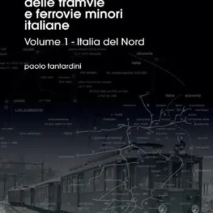 Atlante delle tramvie e ferrovie minori italiane. Ediz. illustrata. Vol. 1 Italia del Nord Nuovo Arrivo