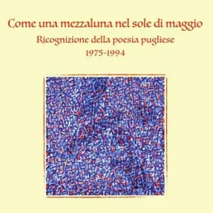 Come una mezzaluna nel sole di maggio. Ricognizione della poesia pugliese 1975-1994. Nuova ediz. Popolare