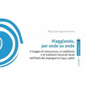 Viaggiando, per onde su onde. Il viaggio di conoscenza, la radiofonia e le tradizioni musicali locali nell‘Italia del dopoguerra (1945-1960) Offerta Speciale