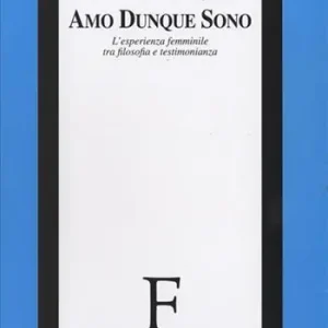 Amo dunque sono. L‘esperienza femminile tra filosofia e testimonianza Non Perdere