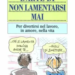 L‘arte di non lamentarsi mai. Per divertirsi nel lavoro, in amore, nella vita Prezzo Basso